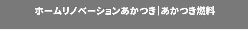 ホームリノベーションあかつき　あかつき燃料